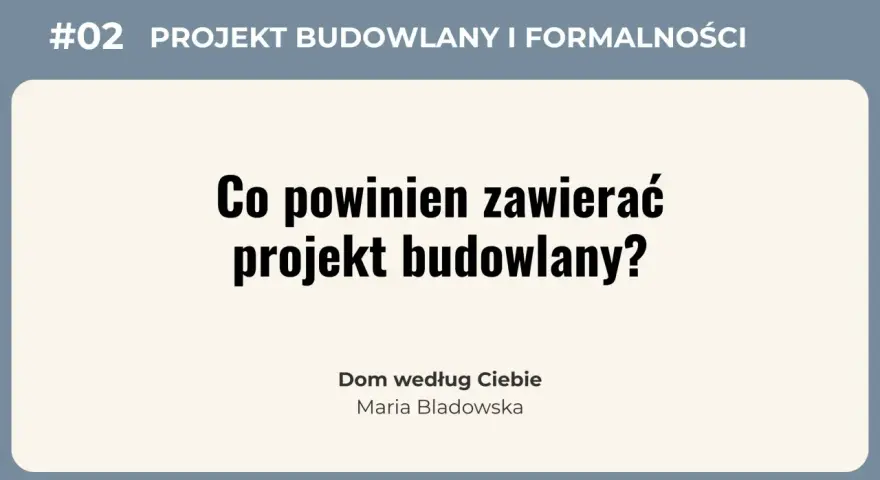#02 Projekt budowlany i formalności. Co powinien zawierać projekt budowlany? Dom według Ciebie, Maria Bladowska.